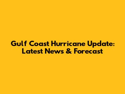 Gulf Coast Hurricane Update: Latest News & Forecast