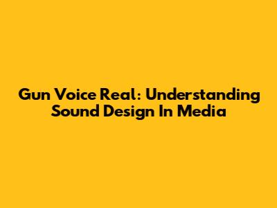Gun Voice Real: Understanding Sound Design In Media