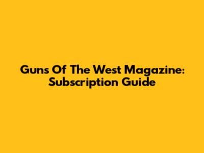 Guns Of The West Magazine: Subscription Guide