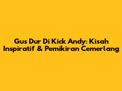 Gus Dur Di Kick Andy: Kisah Inspiratif & Pemikiran Cemerlang