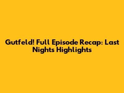 Gutfeld! Full Episode Recap: Last Night's Highlights
