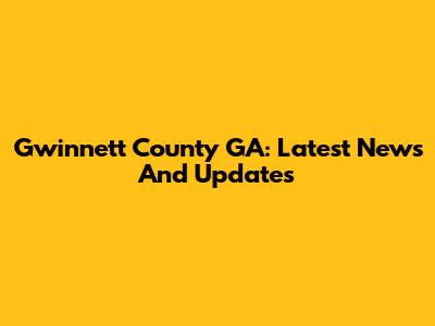 Gwinnett County GA: Latest News And Updates