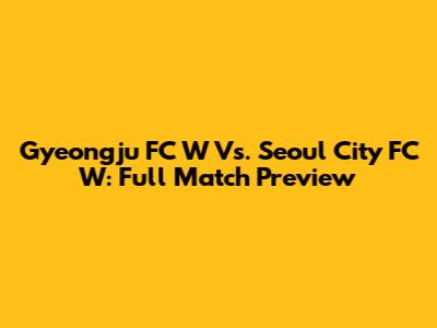 Gyeongju FC W Vs. Seoul City FC W: Full Match Preview
