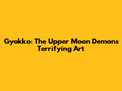 Gyokko: The Upper Moon Demon's Terrifying Art