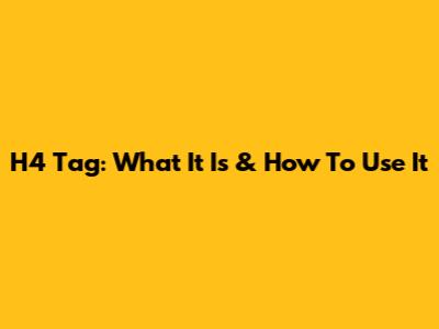 H4 Tag: What It Is & How To Use It