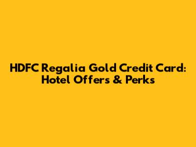 HDFC Regalia Gold Credit Card: Hotel Offers & Perks