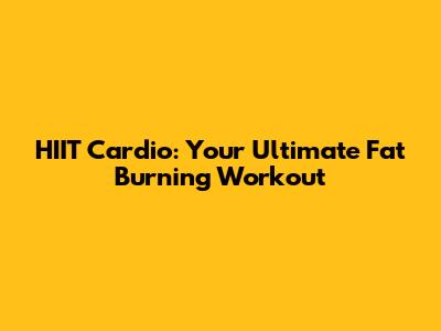 HIIT Cardio: Your Ultimate Fat Burning Workout