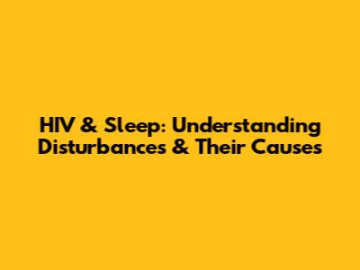HIV & Sleep: Understanding Disturbances & Their Causes