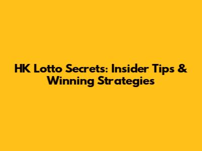 HK Lotto Secrets: Insider Tips & Winning Strategies
