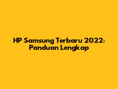 HP Samsung Terbaru 2022: Panduan Lengkap