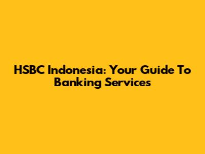 HSBC Indonesia: Your Guide To Banking Services
