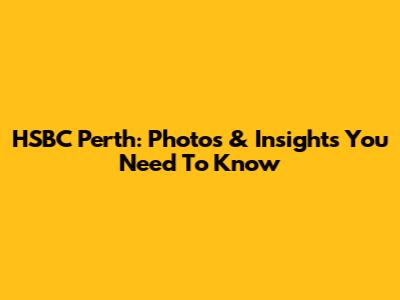 HSBC Perth: Photos & Insights You Need To Know