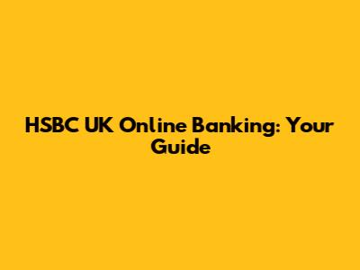 HSBC UK Online Banking: Your Guide