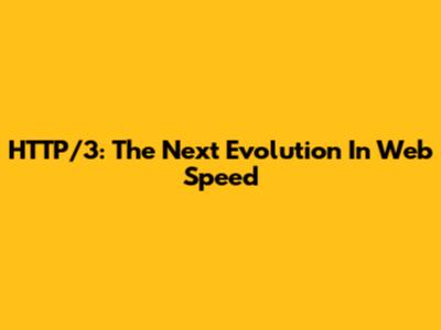 HTTP/3: The Next Evolution In Web Speed