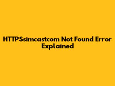HTTPSsimcastcom Not Found Error Explained