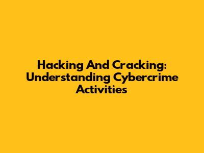 Hacking And Cracking: Understanding Cybercrime Activities
