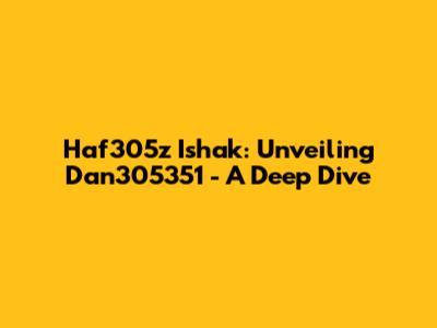 Haf305z Ishak: Unveiling Dan305351 - A Deep Dive
