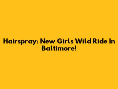 Hairspray: New Girl's Wild Ride In Baltimore!
