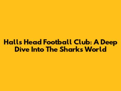 Halls Head Football Club: A Deep Dive Into The Sharks' World