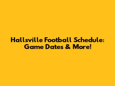 Hallsville Football Schedule: Game Dates & More!