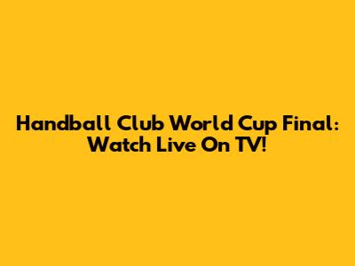 Handball Club World Cup Final: Watch Live On TV!
