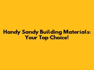 Handy Sandy Building Materials: Your Top Choice!