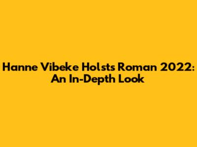 Hanne Vibeke Holst's Roman 2022: An In-Depth Look