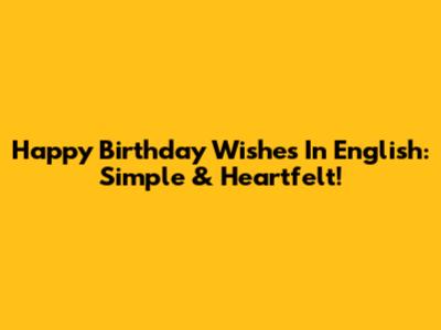 Happy Birthday Wishes In English: Simple & Heartfelt!