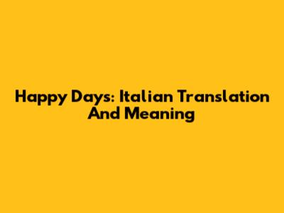 Happy Days: Italian Translation And Meaning