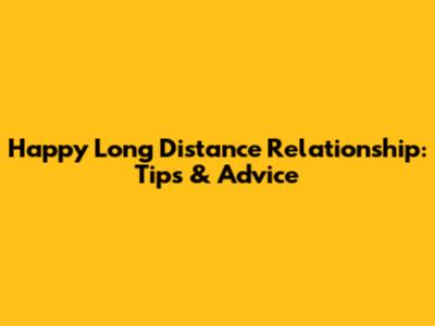 Happy Long Distance Relationship: Tips & Advice