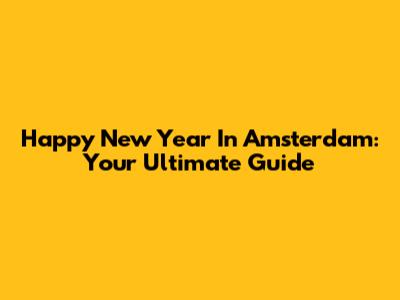 Happy New Year In Amsterdam: Your Ultimate Guide