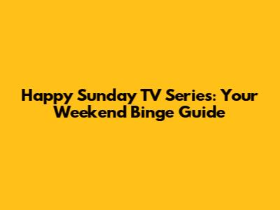 Happy Sunday TV Series: Your Weekend Binge Guide