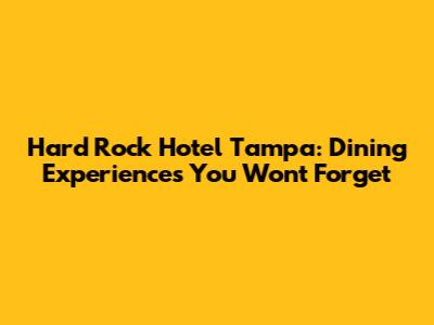 Hard Rock Hotel Tampa: Dining Experiences You Won't Forget