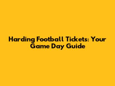 Harding Football Tickets: Your Game Day Guide
