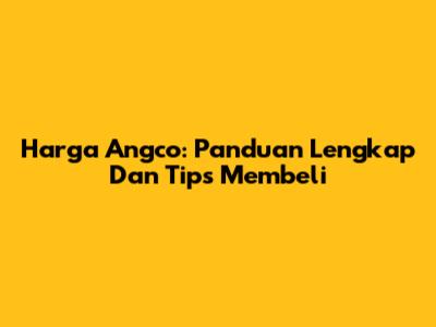 Harga Angco: Panduan Lengkap Dan Tips Membeli
