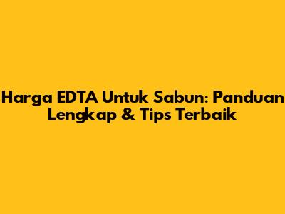 Harga EDTA Untuk Sabun: Panduan Lengkap & Tips Terbaik