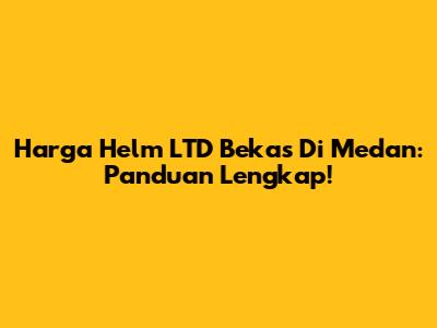 Harga Helm LTD Bekas Di Medan: Panduan Lengkap!