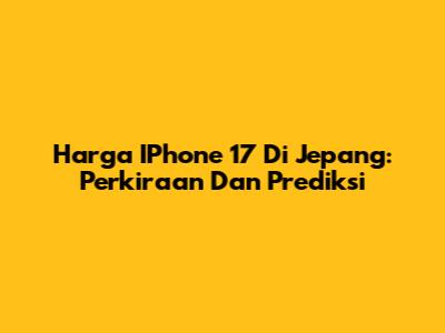 Harga IPhone 17 Di Jepang: Perkiraan Dan Prediksi
