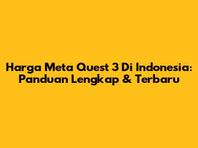 Harga Meta Quest 3 Di Indonesia: Panduan Lengkap & Terbaru
