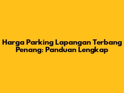 Harga Parking Lapangan Terbang Penang: Panduan Lengkap