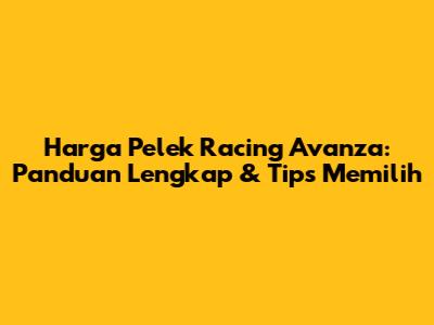 Harga Pelek Racing Avanza: Panduan Lengkap & Tips Memilih