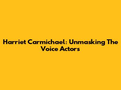 Harriet Carmichael: Unmasking The Voice Actors
