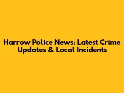 Harrow Police News: Latest Crime Updates & Local Incidents