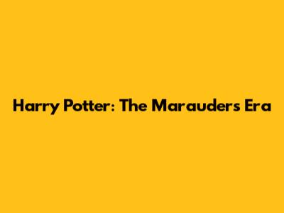 Harry Potter: The Marauders' Era