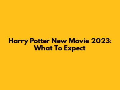 Harry Potter New Movie 2023: What To Expect