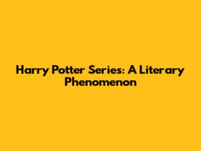 Harry Potter Series: A Literary Phenomenon