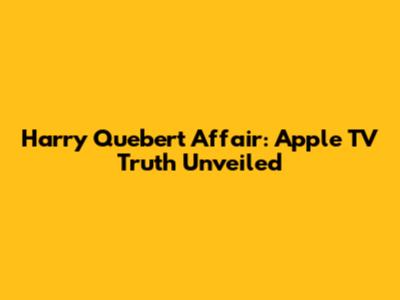 Harry Quebert Affair: Apple TV Truth Unveiled
