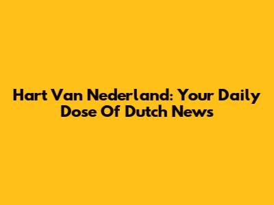 Hart Van Nederland: Your Daily Dose Of Dutch News