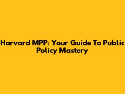 Harvard MPP: Your Guide To Public Policy Mastery