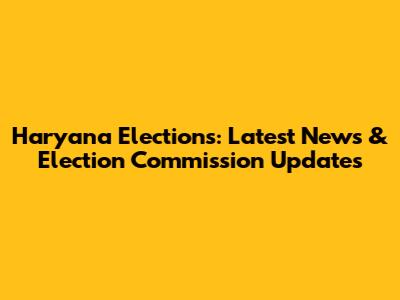 Haryana Elections: Latest News & Election Commission Updates